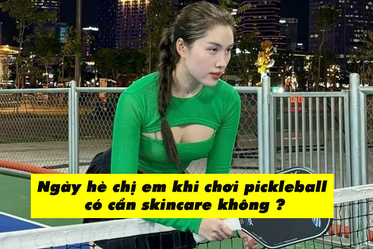Ngày hè chị em khi chơi pickleball có cần skincare không?