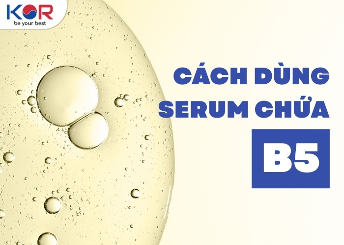 Serum B5 là gì? Cách dùng serum chứa B5 phục hồi da tổn thương