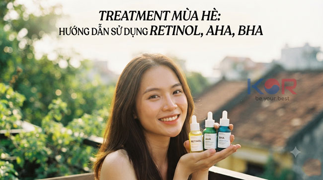 Treatment Mùa Hè: Hướng Dẫn Sử Dụng Retinol, AHA, BHA An Toàn Trong Khí Hậu Nắng Nóng