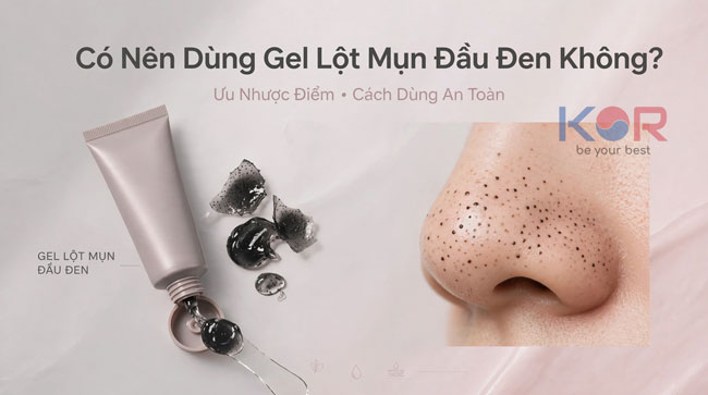 Có Nên Dùng Gel Lột Mụn Đầu Đen Không? Ưu Nhược Điểm Và Cách Dùng An Toàn